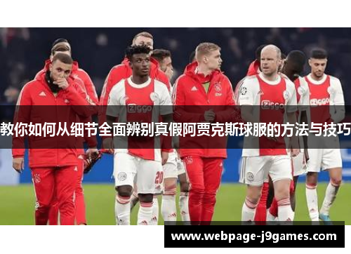 教你如何从细节全面辨别真假阿贾克斯球服的方法与技巧 教你如何从细节全面辨别真假阿贾克斯球服的方法与技巧