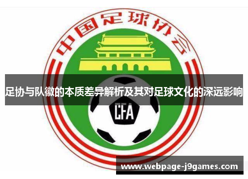 足协与队徽的本质差异解析及其对足球文化的深远影响