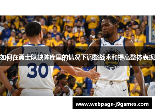 如何在勇士队缺阵库里的情况下调整战术和提高整体表现 如何在勇士队缺阵库里的情况下调整战术和提高整体表现