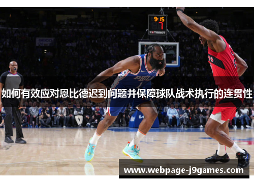 如何有效应对恩比德迟到问题并保障球队战术执行的连贯性