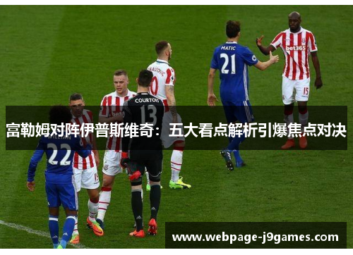 富勒姆对阵伊普斯维奇:五大看点解析引爆焦点对决 富勒姆对阵伊普斯维奇:五大看点解析引爆焦点对决