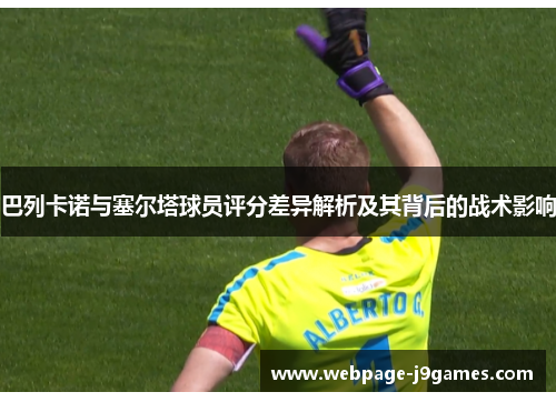 巴列卡诺与塞尔塔球员评分差异解析及其背后的战术影响