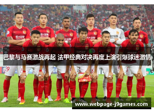 巴黎与马赛激战再起 法甲经典对决再度上演引爆球迷激情