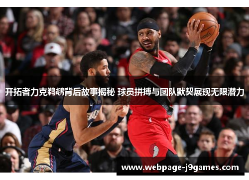 开拓者力克鹈鹕背后故事揭秘 球员拼搏与团队默契展现无限潜力 开拓者力克鹈鹕背后故事揭秘 球员拼搏与团队默契展现无限潜力