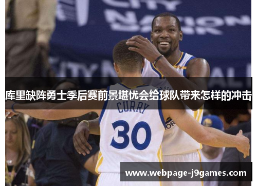 库里缺阵勇士季后赛前景堪忧会给球队带来怎样的冲击 库里缺阵勇士季后赛前景堪忧会给球队带来怎样的冲击