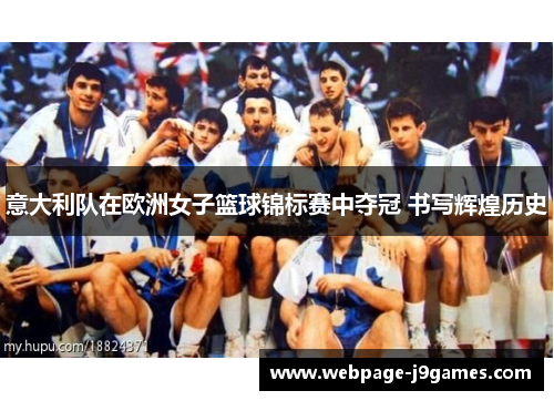 意大利队在欧洲女子篮球锦标赛中夺冠 书写辉煌历史 意大利队在欧洲女子篮球锦标赛中夺冠 书写辉煌历史