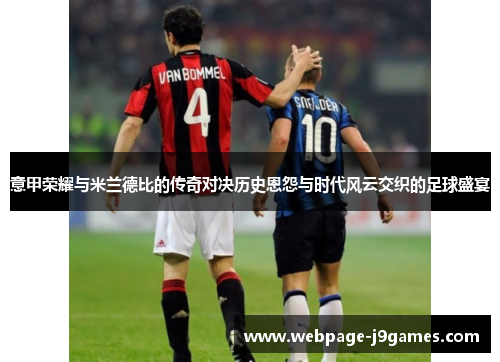 意甲荣耀与米兰德比的传奇对决历史恩怨与时代风云交织的足球盛宴 意甲荣耀与米兰德比的传奇对决历史恩怨与时代风云交织的足球盛宴