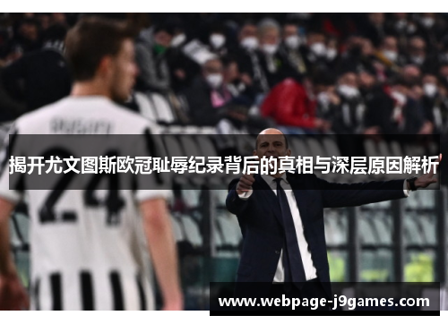 揭开尤文图斯欧冠耻辱纪录背后的真相与深层原因解析 揭开尤文图斯欧冠耻辱纪录背后的真相与深层原因解析
