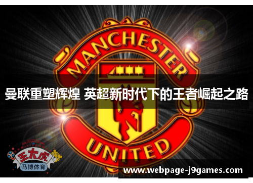 曼联重塑辉煌 英超新时代下的王者崛起之路