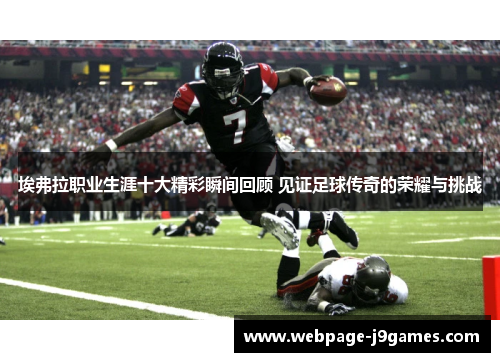 埃弗拉职业生涯十大精彩瞬间回顾 见证足球传奇的荣耀与挑战 埃弗拉职业生涯十大精彩瞬间回顾 见证足球传奇的荣耀与挑战