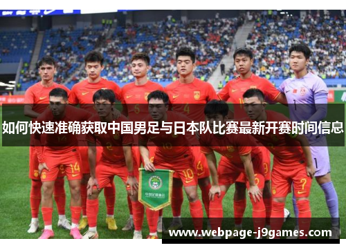 如何快速准确获取中国男足与日本队比赛最新开赛时间信息