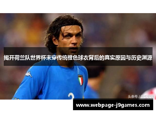 揭开荷兰队世界杯未穿传统橙色球衣背后的真实原因与历史渊源 揭开荷兰队世界杯未穿传统橙色球衣背后的真实原因与历史渊源