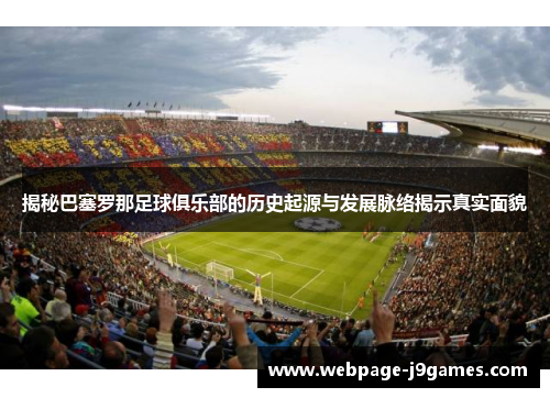 揭秘巴塞罗那足球俱乐部的历史起源与发展脉络揭示真实面貌 揭秘巴塞罗那足球俱乐部的历史起源与发展脉络揭示真实面貌