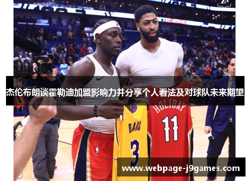 杰伦布朗谈霍勒迪加盟影响力并分享个人看法及对球队未来期望 杰伦布朗谈霍勒迪加盟影响力并分享个人看法及对球队未来期望