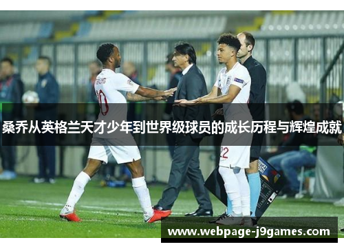 桑乔从英格兰天才少年到世界级球员的成长历程与辉煌成就