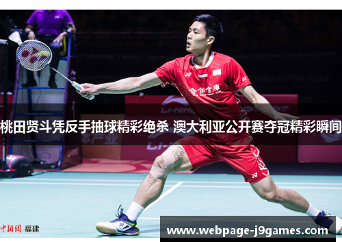 桃田贤斗凭反手抽球精彩绝杀 澳大利亚公开赛夺冠精彩瞬间 桃田贤斗凭反手抽球精彩绝杀 澳大利亚公开赛夺冠精彩瞬间