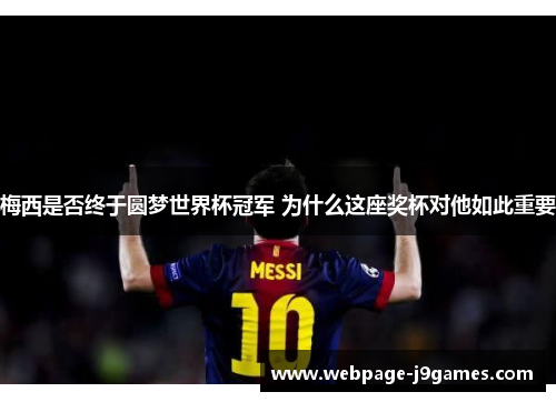 梅西是否终于圆梦世界杯冠军 为什么这座奖杯对他如此重要