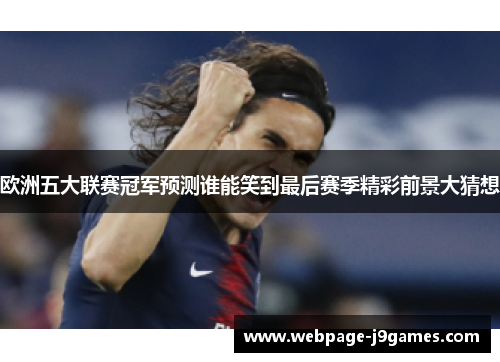 欧洲五大联赛冠军预测谁能笑到最后赛季精彩前景大猜想 欧洲五大联赛冠军预测谁能笑到最后赛季精彩前景大猜想