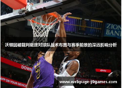 沃顿因被裁判驱逐对球队战术布置与赛季前景的深远影响分析