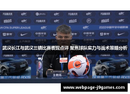 武汉长江与武汉三镇比赛表现点评 聚焦球队实力与战术策略分析