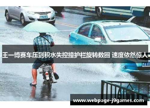 王一博赛车压到积水失控撞护栏旋转数圈 速度依然惊人