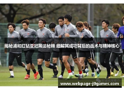 揭秘浦和红钻亚冠踢法秘籍 细解其成功背后的战术与精神核心