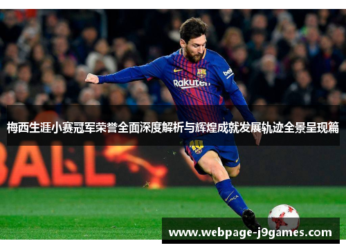 梅西生涯小赛冠军荣誉全面深度解析与辉煌成就发展轨迹全景呈现篇