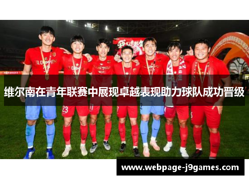 维尔南在青年联赛中展现卓越表现助力球队成功晋级