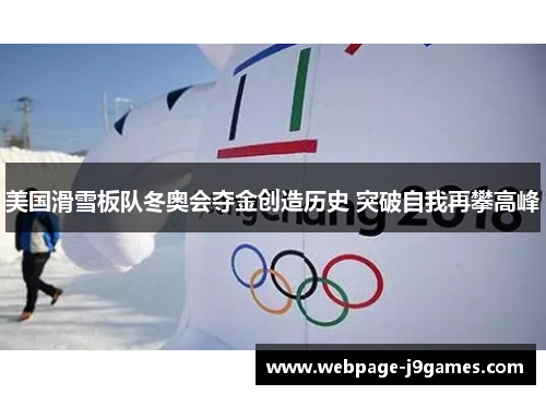 美国滑雪板队冬奥会夺金创造历史 突破自我再攀高峰 美国滑雪板队冬奥会夺金创造历史 突破自我再攀高峰