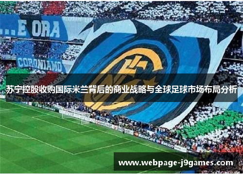 苏宁控股收购国际米兰背后的商业战略与全球足球市场布局分析