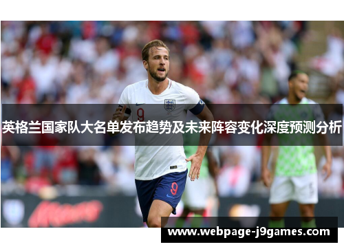 英格兰国家队大名单发布趋势及未来阵容变化深度预测分析