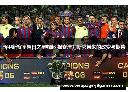 西甲新赛季明日之星崛起 探索潜力新秀带来的改变与期待