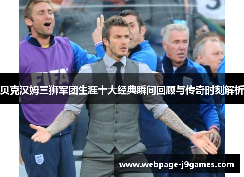 贝克汉姆三狮军团生涯十大经典瞬间回顾与传奇时刻解析