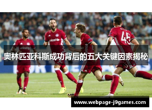 奥林匹亚科斯成功背后的五大关键因素揭秘 奥林匹亚科斯成功背后的五大关键因素揭秘