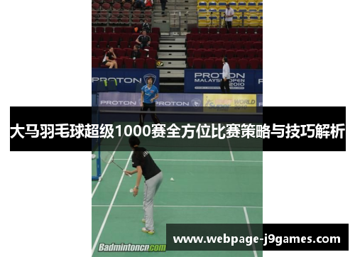 大马羽毛球超级1000赛全方位比赛策略与技巧解析
