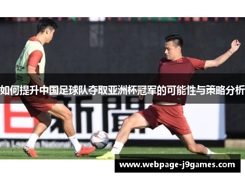 如何提升中国足球队夺取亚洲杯冠军的可能性与策略分析