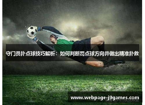 守门员扑点球技巧解析：如何判断罚点球方向并做出精准扑救