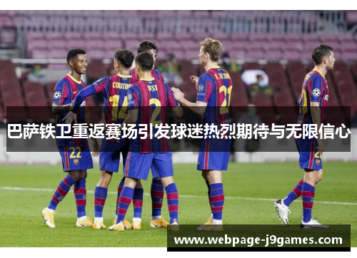 巴萨铁卫重返赛场引发球迷热烈期待与无限信心 巴萨铁卫重返赛场引发球迷热烈期待与无限信心