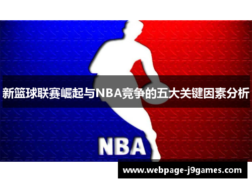 新篮球联赛崛起与NBA竞争的五大关键因素分析