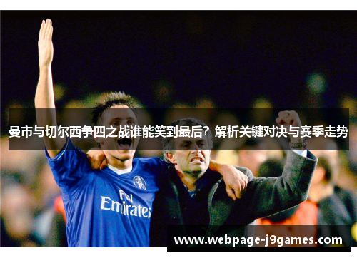 曼市与切尔西争四之战谁能笑到最后？解析关键对决与赛季走势