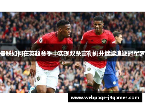 曼联如何在英超赛季中实现双杀富勒姆并继续追逐冠军梦