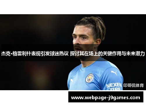 杰克·格雷利什表现引发球迷热议 探讨其在场上的关键作用与未来潜力
