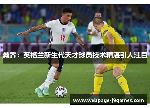 桑乔：英格兰新生代天才球员技术精湛引人注目