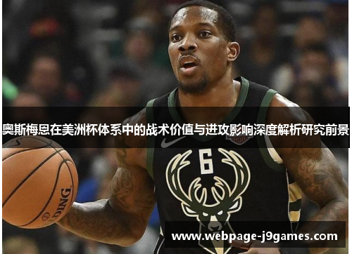 奥斯梅恩在美洲杯体系中的战术价值与进攻影响深度解析研究前景 奥斯梅恩在美洲杯体系中的战术价值与进攻影响深度解析研究前景