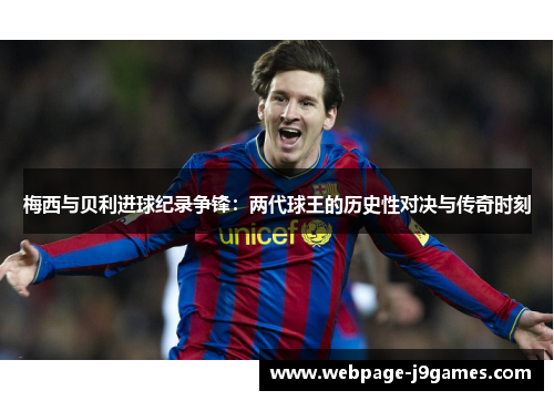 梅西与贝利进球纪录争锋：两代球王的历史性对决与传奇时刻
