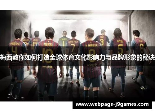 梅西教你如何打造全球体育文化影响力与品牌形象的秘诀