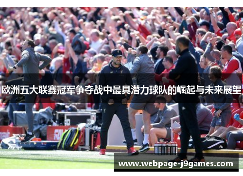 欧洲五大联赛冠军争夺战中最具潜力球队的崛起与未来展望 欧洲五大联赛冠军争夺战中最具潜力球队的崛起与未来展望