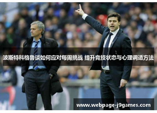 波斯特科格鲁谈如何应对每周挑战 提升竞技状态与心理调适方法