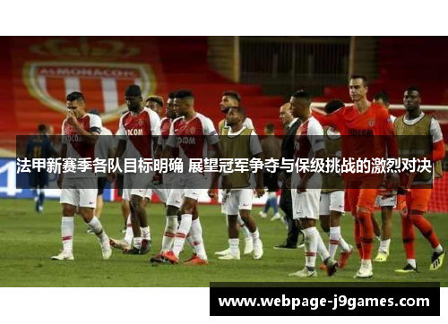 法甲新赛季各队目标明确 展望冠军争夺与保级挑战的激烈对决