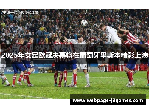 2025年女足欧冠决赛将在葡萄牙里斯本精彩上演 2025年女足欧冠决赛将在葡萄牙里斯本精彩上演